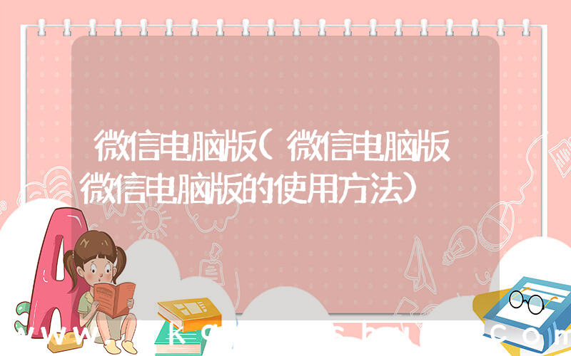 微信电脑版(微信电脑版 微信电脑版的使用方法)